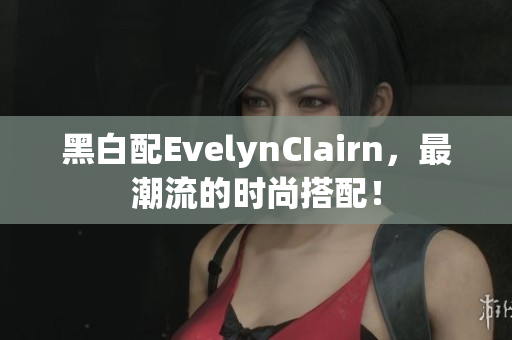 黑白配EvelynCIairn，最潮流的时尚搭配！
