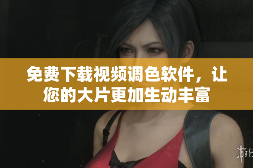 免费下载视频调色软件，让您的大片更加生动丰富