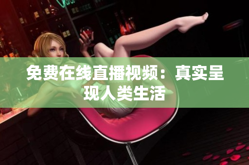 免费在线直播视频：真实呈现人类生活