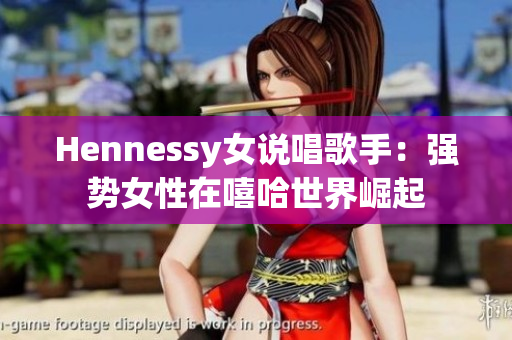 Hennessy女说唱歌手：强势女性在嘻哈世界崛起