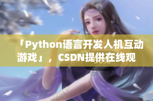 「Python语言开发人机互动游戏」，CSDN提供在线观看。