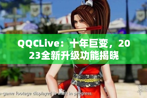 QQCLive：十年巨变，2023全新升级功能揭晓