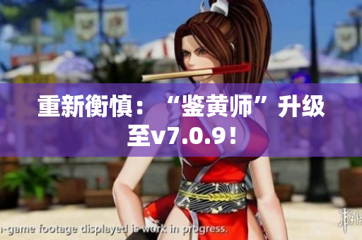 重新衡慎：“鉴黄师”升级至v7.0.9！