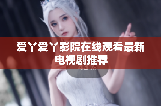 爱丫爱丫影院在线观看最新电视剧推荐