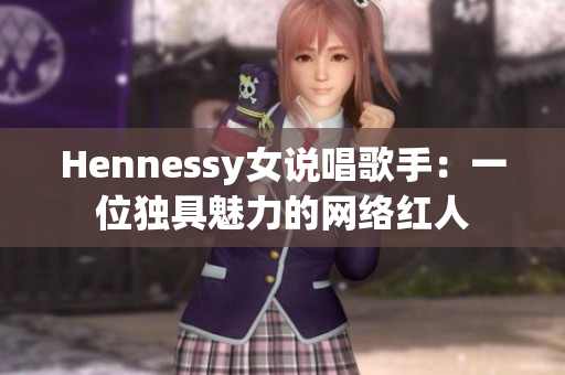Hennessy女说唱歌手：一位独具魅力的网络红人