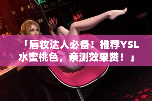 「唇妆达人必备！推荐YSL水蜜桃色，亲测效果赞！」