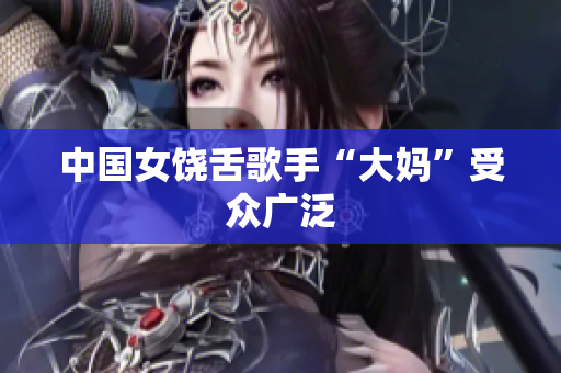 中国女饶舌歌手“大妈”受众广泛
