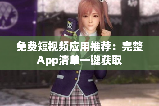 免费短视频应用推荐：完整App清单一键获取