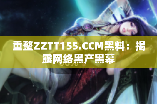 重整ZZTT155.CCM黑料：揭露网络黑产黑幕