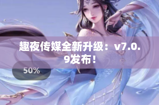 趣夜传媒全新升级：v7.0.9发布！
