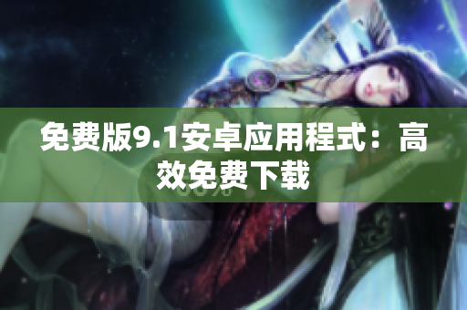 免费版9.1安卓应用程式：高效免费下载