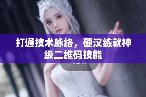 打通技术脉络，硬汉练就神级二维码技能