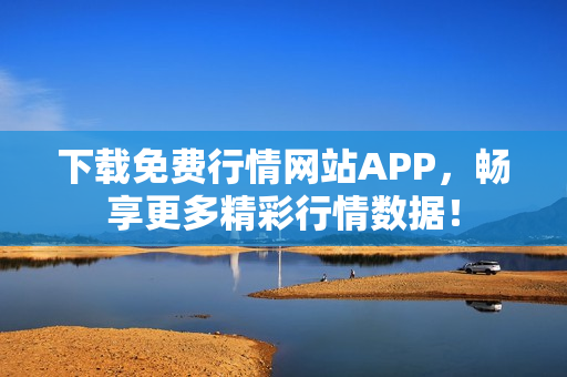 下载免费行情网站APP，畅享更多精彩行情数据！
