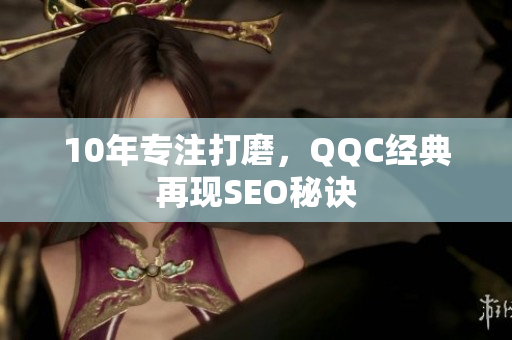 10年专注打磨，QQC经典再现SEO秘诀