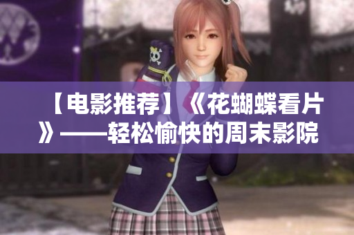 【电影推荐】《花蝴蝶看片》——轻松愉快的周末影院选择