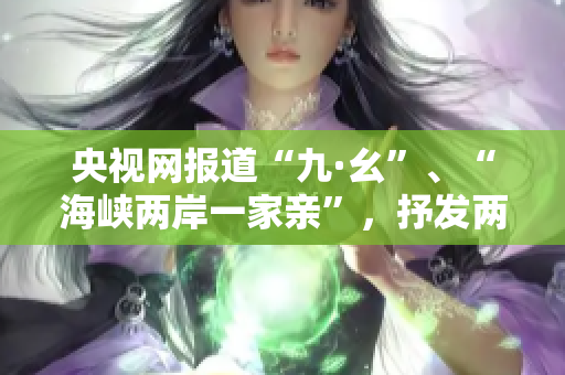 央视网报道“九·幺”、“海峡两岸一家亲”，抒发两岸同胞共同情感