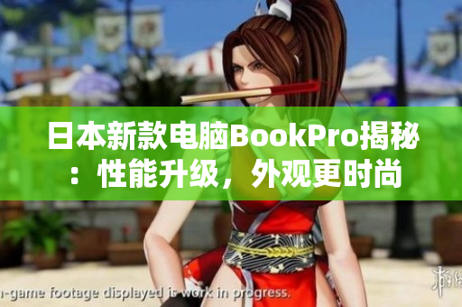 日本新款电脑BookPro揭秘：性能升级，外观更时尚