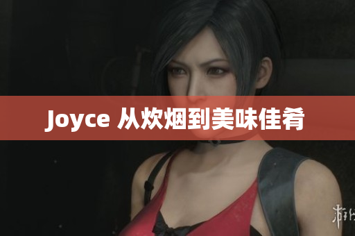 Joyce 从炊烟到美味佳肴