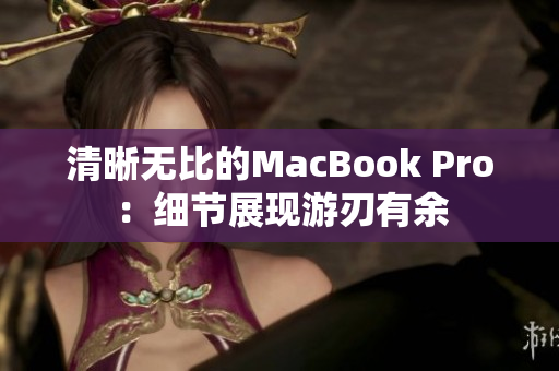 清晰无比的MacBook Pro：细节展现游刃有余