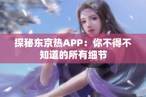 探秘东京热APP：你不得不知道的所有细节