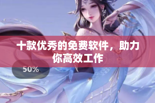 十款优秀的免费软件，助力你高效工作