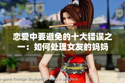 恋爱中要避免的十大错误之一：如何处理女友的妈妈