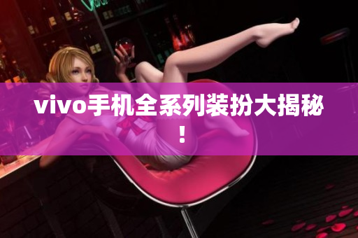 vivo手机全系列装扮大揭秘！