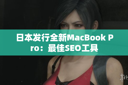 日本发行全新MacBook Pro：最佳SEO工具