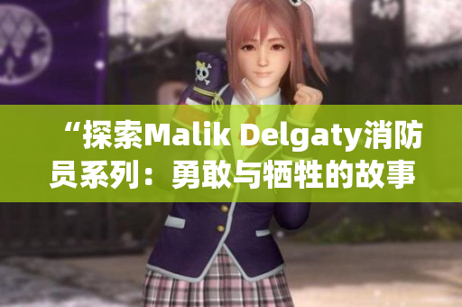 “探索Malik Delgaty消防员系列：勇敢与牺牲的故事”
