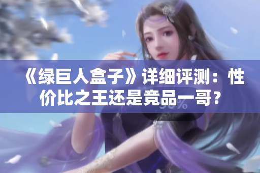 《绿巨人盒子》详细评测：性价比之王还是竞品一哥？