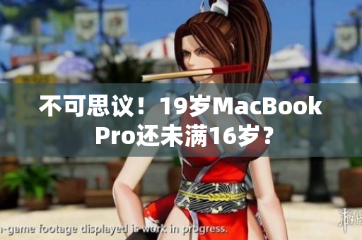 不可思议！19岁MacBook Pro还未满16岁？