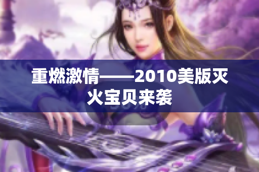 重燃激情——2010美版灭火宝贝来袭