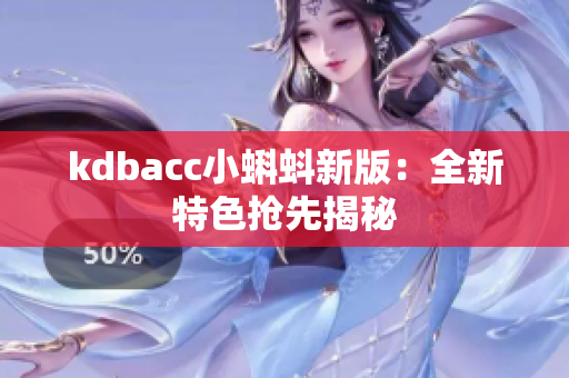 kdbacc小蝌蚪新版：全新特色抢先揭秘