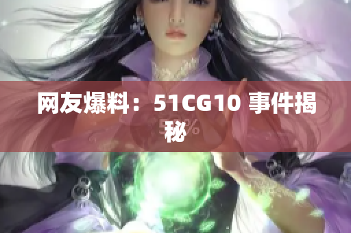 网友爆料：51CG10 事件揭秘