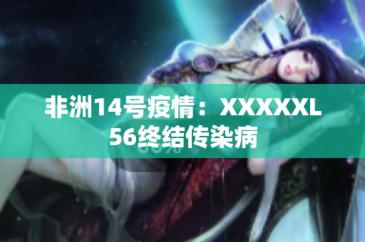 非洲14号疫情：XXXXXL56终结传染病