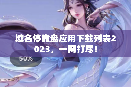 域名停靠盘应用下载列表2023，一网打尽！