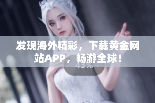 发现海外精彩，下载黄金网站APP，畅游全球！