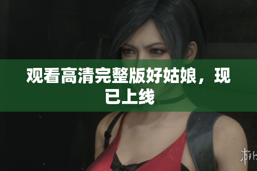 观看高清完整版好姑娘，现已上线