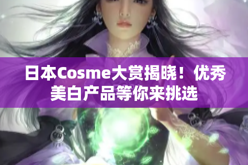 日本Cosme大赏揭晓！优秀美白产品等你来挑选