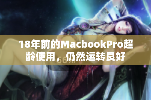 18年前的MacbookPro超龄使用，仍然运转良好