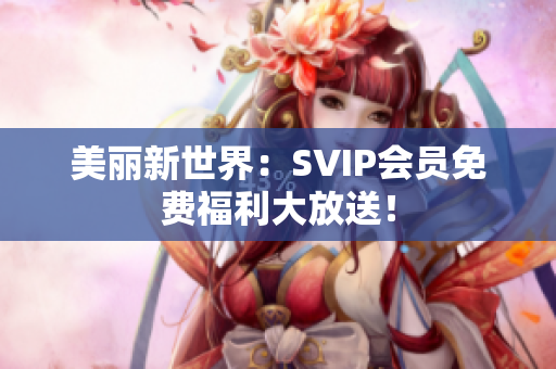 美丽新世界：SVIP会员免费福利大放送！