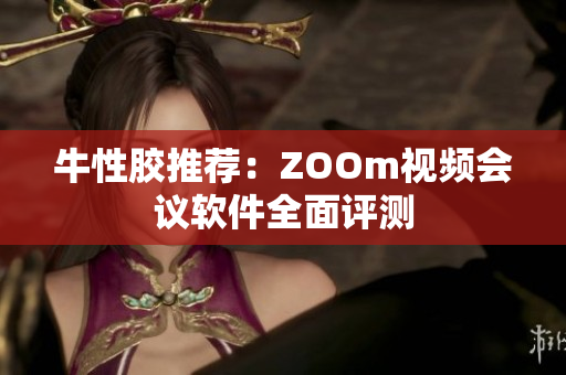 牛性胶推荐：ZOOm视频会议软件全面评测