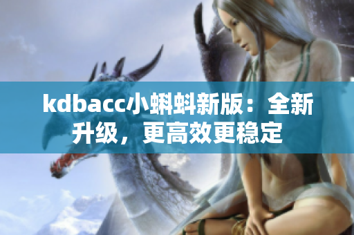 kdbacc小蝌蚪新版：全新升级，更高效更稳定