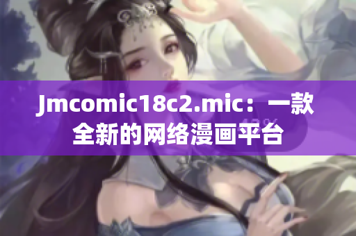 Jmcomic18c2.mic：一款全新的网络漫画平台