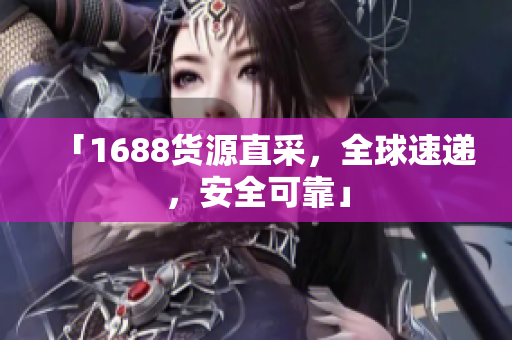 「1688货源直采，全球速递，安全可靠」