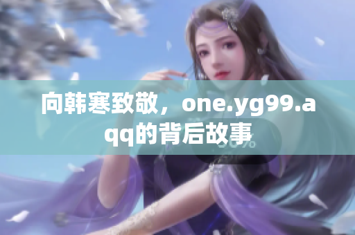 向韩寒致敬，one.yg99.aqq的背后故事