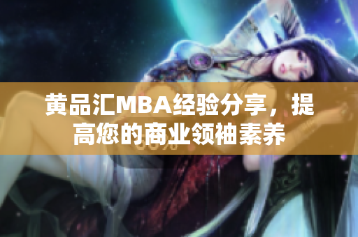 黄品汇MBA经验分享，提高您的商业领袖素养