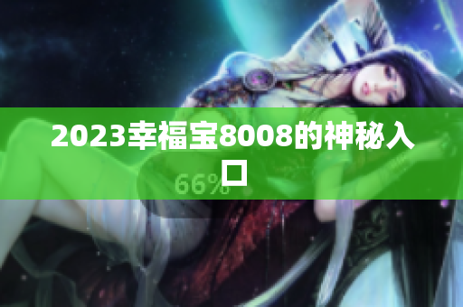 2023幸福宝8008的神秘入口