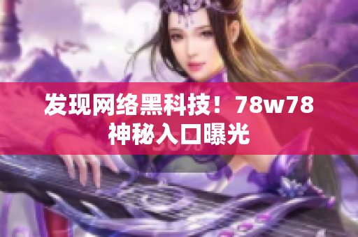 发现网络黑科技！78w78神秘入口曝光