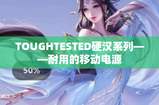TOUGHTESTED硬汉系列——耐用的移动电源